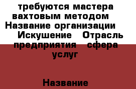 требуются мастера вахтовым методом  › Название организации ­ cpa Искушение › Отрасль предприятия ­ сфера услуг › Название вакансии ­ массажист  › Место работы ­ Ивана Кайдалова 28 › Подчинение ­ Директору › Возраст до ­ 40 - Ханты-Мансийский, Сургут г. Работа » Вакансии   